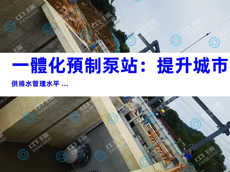 一體化預制泵站：提升城市供排水管理水平 ...
